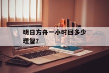 明日方舟一小时回多少理智？