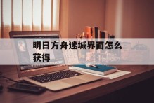 明日方舟迷城界面怎么获得