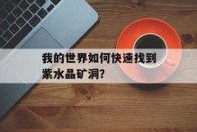我的世界如何快速找到紫水晶矿洞？
