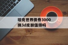 坦克世界债券3000换3d皮肤值得吗