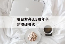 明日方舟3.5周年卡池持续多久