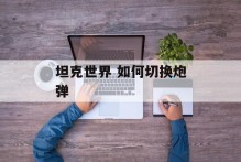 坦克世界 如何切换炮弹