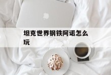 坦克世界钢铁阿诺怎么玩