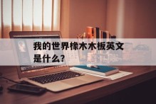 我的世界橡木木板英文是什么？