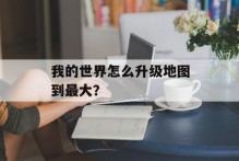我的世界怎么升级地图到最大？