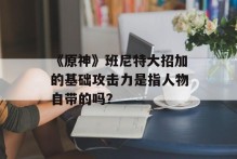 《原神》班尼特大招加的基础攻击力是指人物自带的吗？