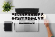 明日方舟断罪者挑战状最后的字符是什么东西？
