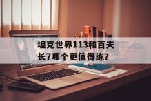 坦克世界113和百夫长7哪个更值得练？