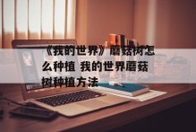 《我的世界》蘑菇树怎么种植 我的世界蘑菇树种植方法
