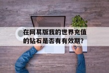在网易版我的世界充值的钻石是否有有效期？