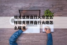 坦克世界自行火炮怎么样坦克世界自行火炮怎么瞄准