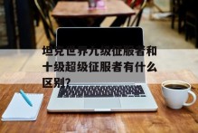 坦克世界九级征服者和十级超级征服者有什么区别？
