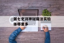 第七史诗神秘魔法实验体哪里多