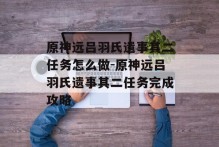 原神远吕羽氏遗事其二任务怎么做-原神远吕羽氏遗事其二任务完成攻略