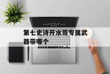 第七史诗开水哥专属武器带哪个