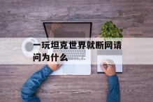一玩坦克世界就断网请问为什么