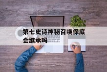 第七史诗神秘召唤保底会继承吗