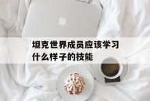 坦克世界成员应该学习什么样子的技能