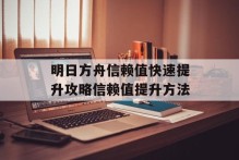 明日方舟信赖值快速提升攻略信赖值提升方法