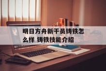 明日方舟新干员铸铁怎么样 铸铁技能介绍