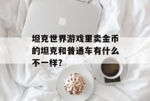 坦克世界游戏里卖金币的坦克和普通车有什么不一样？