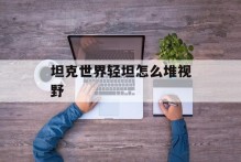 坦克世界轻坦怎么堆视野