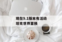 现在9.1版本有活动坦克世界置换