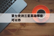 第七史诗三星英雄哪些可以养