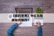 《我的世界》中红石陷阱如何制作？
