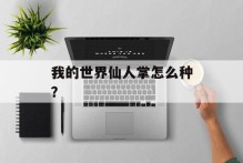 我的世界仙人掌怎么种？