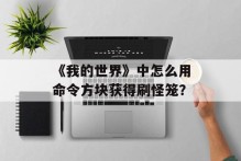 《我的世界》中怎么用命令方块获得刷怪笼？