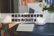 明日方舟缄默德克萨斯模组任务CB8打法
