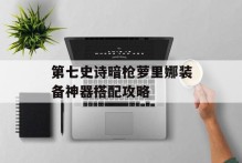 第七史诗暗枪萝里娜装备神器搭配攻略