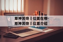 原神苦炮鲀位置在哪-原神苦炮鲀位置介绍
