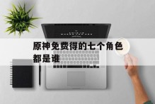 原神免费得的七个角色都是谁