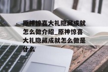 原神惊喜大礼隐藏成就怎么做介绍_原神惊喜大礼隐藏成就怎么做是什么