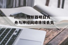 mumu模拟器明日方舟与神经网络连接丢失。