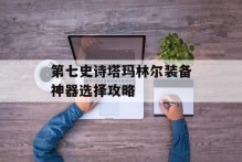第七史诗塔玛林尔装备神器选择攻略
