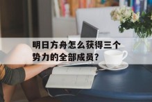 明日方舟怎么获得三个势力的全部成员？