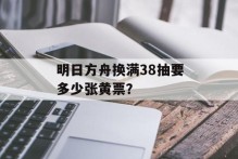 明日方舟换满38抽要多少张黄票？