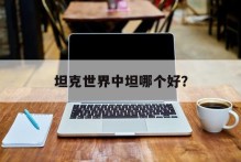 坦克世界中坦哪个好？