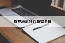原神班尼特几命完全体