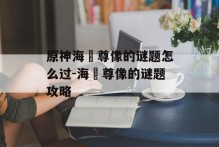 原神海祇尊像的谜题怎么过-海祇尊像的谜题攻略