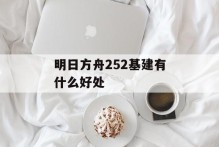 明日方舟252基建有什么好处