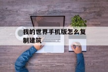 我的世界手机版怎么复制建筑