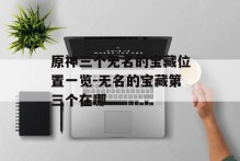 原神三个无名的宝藏位置一览-无名的宝藏第三个在哪