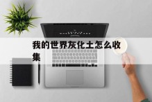 我的世界灰化土怎么收集