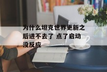 为什么坦克世界更新之后进不去了 点了启动没反应