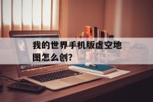 我的世界手机版虚空地图怎么创？