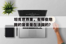 坦克世界里，有哪些地图的背景是在法国的？